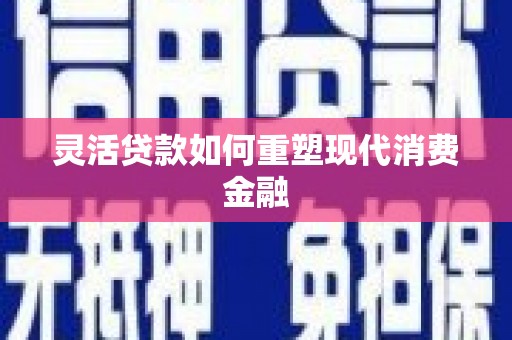 盐津灵活贷款如何重塑现代消费金融