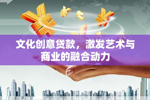 盐津文化创意贷款，激发艺术与商业的融合动力