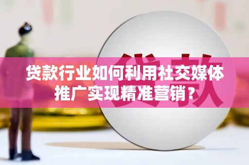 盐津贷款行业如何利用社交媒体推广实现精准营销？