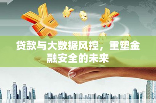 盐津贷款与大数据风控，重塑金融安全的未来