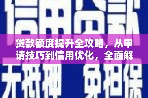 盐津贷款额度提升全攻略，从申请技巧到信用优化，全面解析