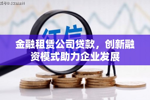 盐津金融租赁公司贷款，创新融资模式助力企业发展