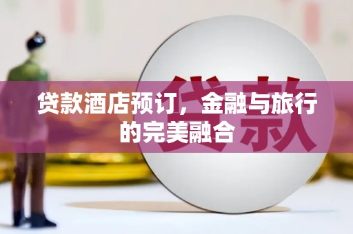 盐津贷款酒店预订，金融与旅行的完美融合