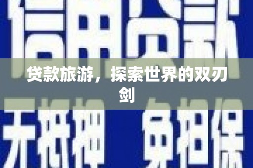 盐津贷款旅游，探索世界的双刃剑