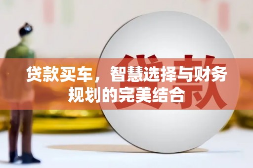 盐津贷款买车，智慧选择与财务规划的完美结合