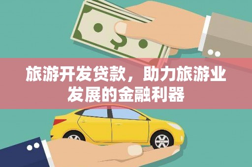 盐津旅游开发贷款，助力旅游业发展的金融利器