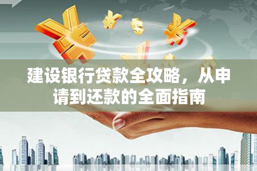 盐津建设银行贷款全攻略，从申请到还款的全面指南