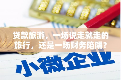 盐津贷款旅游，一场说走就走的旅行，还是一场财务陷阱？