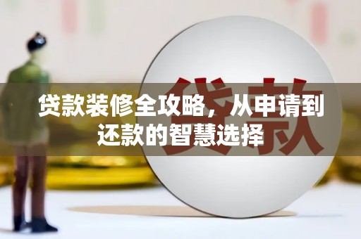 盐津贷款装修全攻略，从申请到还款的智慧选择