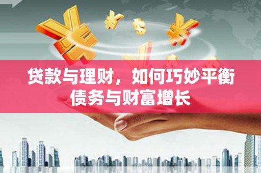 盐津贷款与理财，如何巧妙平衡债务与财富增长