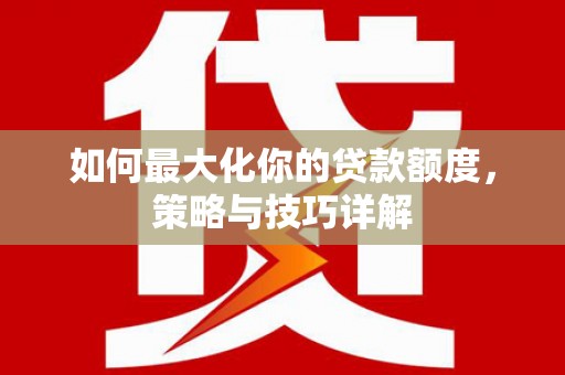 盐津如何最大化你的贷款额度，策略与技巧详解
