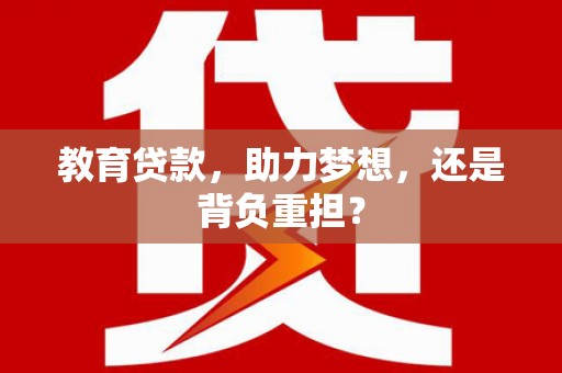 盐津教育贷款，助力梦想，还是背负重担？
