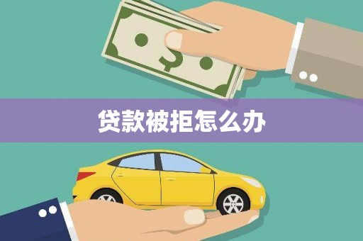 盐津贷款被拒怎么办