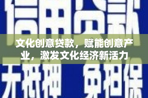 盐津文化创意贷款，赋能创意产业，激发文化经济新活力