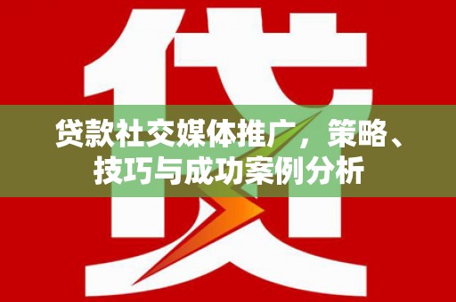 盐津贷款社交媒体推广，策略、技巧与成功案例分析