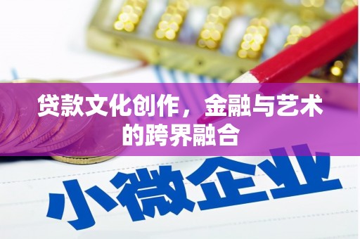 盐津贷款文化创作，金融与艺术的跨界融合
