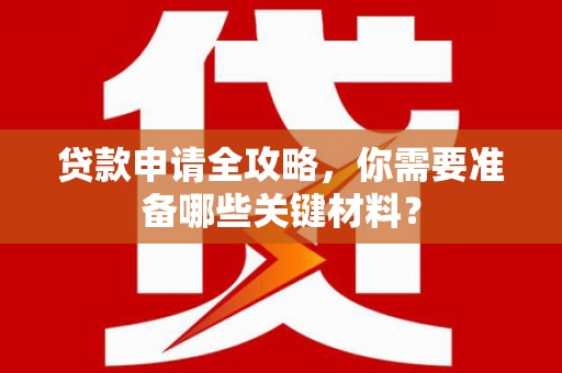 盐津贷款申请全攻略，你需要准备哪些关键材料？