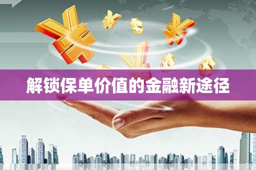 盐津解锁保单价值的金融新途径