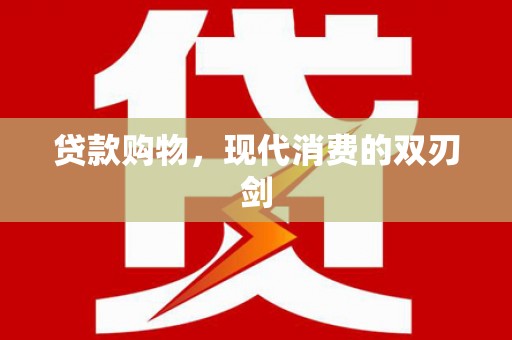 盐津贷款购物，现代消费的双刃剑