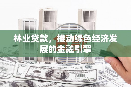 盐津林业贷款，推动绿色经济发展的金融引擎