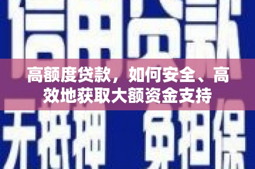 盐津高额度贷款，如何安全、高效地获取大额资金支持