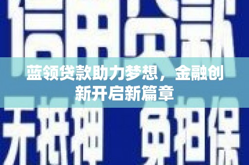 盐津蓝领贷款助力梦想，金融创新开启新篇章