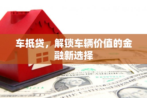 盐津车抵贷，解锁车辆价值的金融新选择