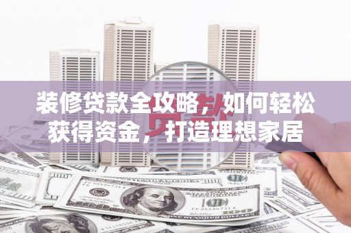 盐津装修贷款全攻略，如何轻松获得资金，打造理想家居
