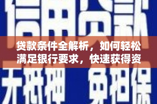 盐津贷款条件全解析，如何轻松满足银行要求，快速获得资金支持
