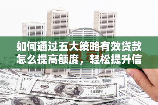 盐津如何通过五大策略有效贷款怎么提高额度，轻松提升信用价值