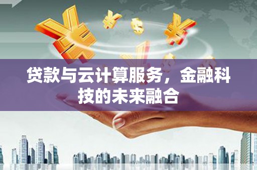 盐津贷款与云计算服务，金融科技的未来融合