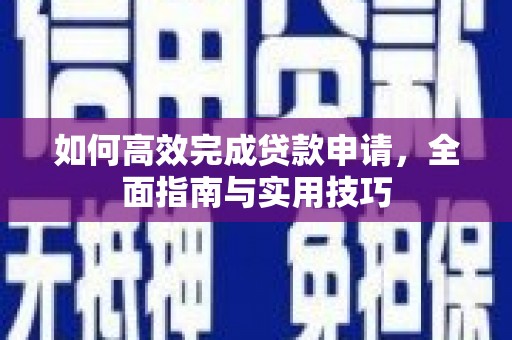 盐津如何高效完成贷款申请，全面指南与实用技巧