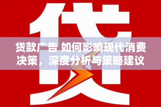 盐津贷款广告 如何影响现代消费决策，深度分析与策略建议