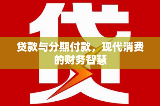 盐津贷款与分期付款，现代消费的财务智慧