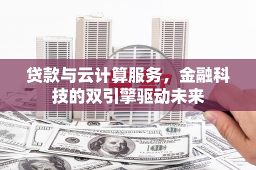 盐津贷款与云计算服务，金融科技的双引擎驱动未来
