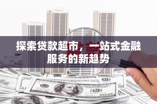 盐津探索贷款超市，一站式金融服务的新趋势