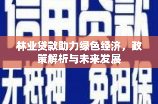 盐津林业贷款助力绿色经济，政策解析与未来发展