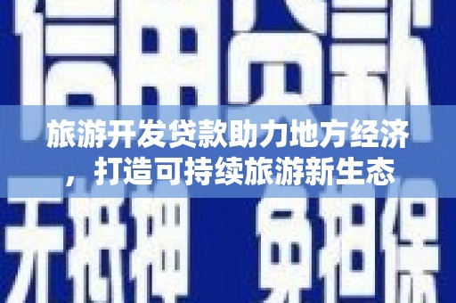 盐津旅游开发贷款助力地方经济，打造可持续旅游新生态