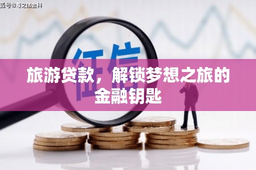 盐津旅游贷款，解锁梦想之旅的金融钥匙