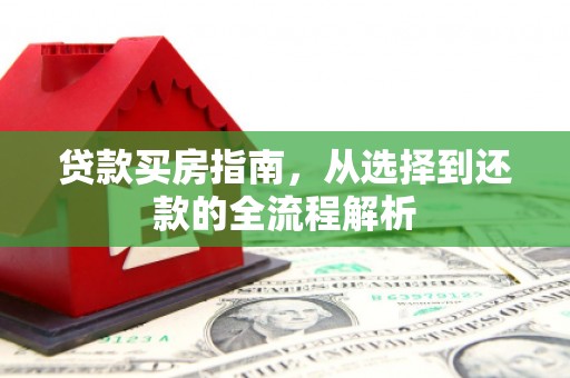 盐津贷款买房指南，从选择到还款的全流程解析