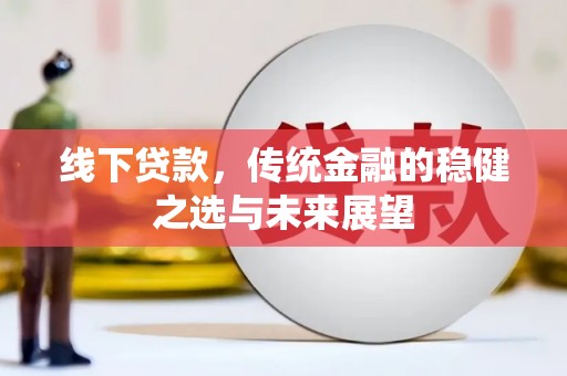 盐津线下贷款，传统金融的稳健之选与未来展望