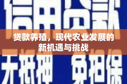 盐津贷款养殖，现代农业发展的新机遇与挑战