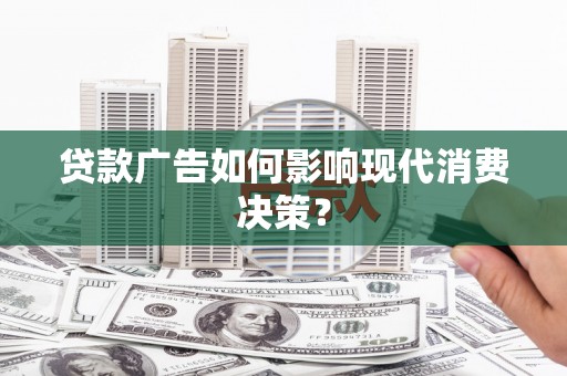 盐津贷款广告如何影响现代消费决策？