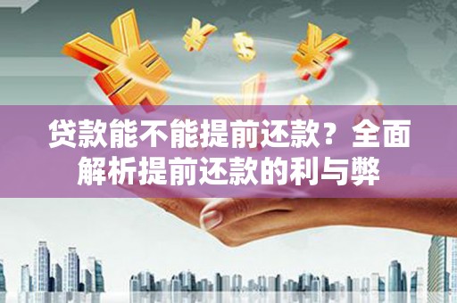 盐津贷款能不能提前还款？全面解析提前还款的利与弊