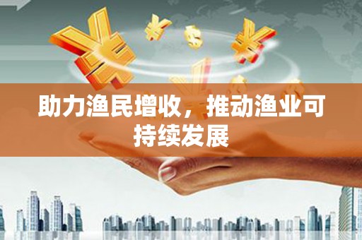 盐津助力渔民增收，推动渔业可持续发展