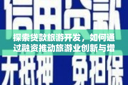 盐津探索贷款旅游开发，如何通过融资推动旅游业创新与增长