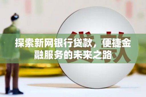 盐津探索新网银行贷款，便捷金融服务的未来之路