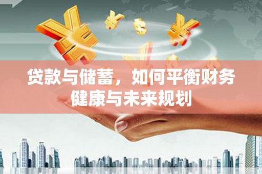 盐津贷款与储蓄，如何平衡财务健康与未来规划