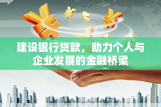 盐津建设银行贷款，助力个人与企业发展的金融桥梁