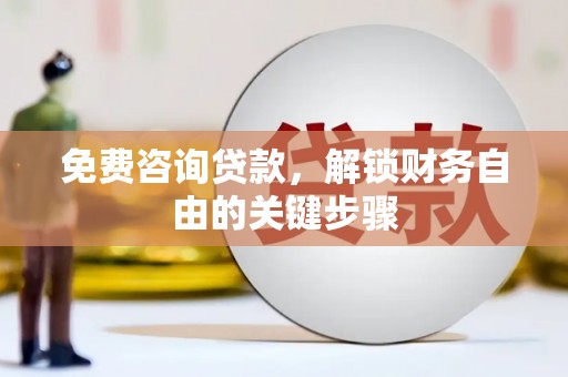 盐津免费咨询贷款，解锁财务自由的关键步骤